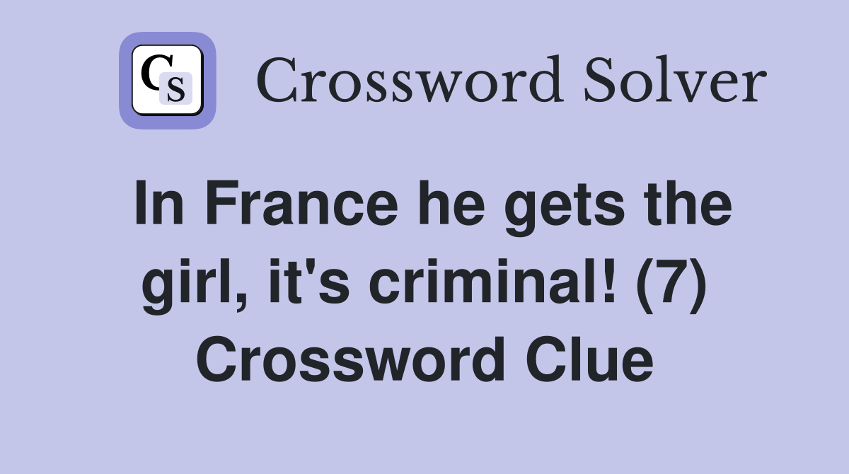 In France he gets the girl, it's criminal! (7) Crossword Clue