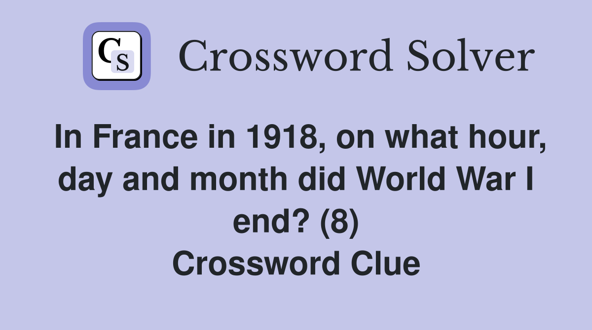 In France in 1918, on what hour, day and month did World War I end? (8) Crossword Clue