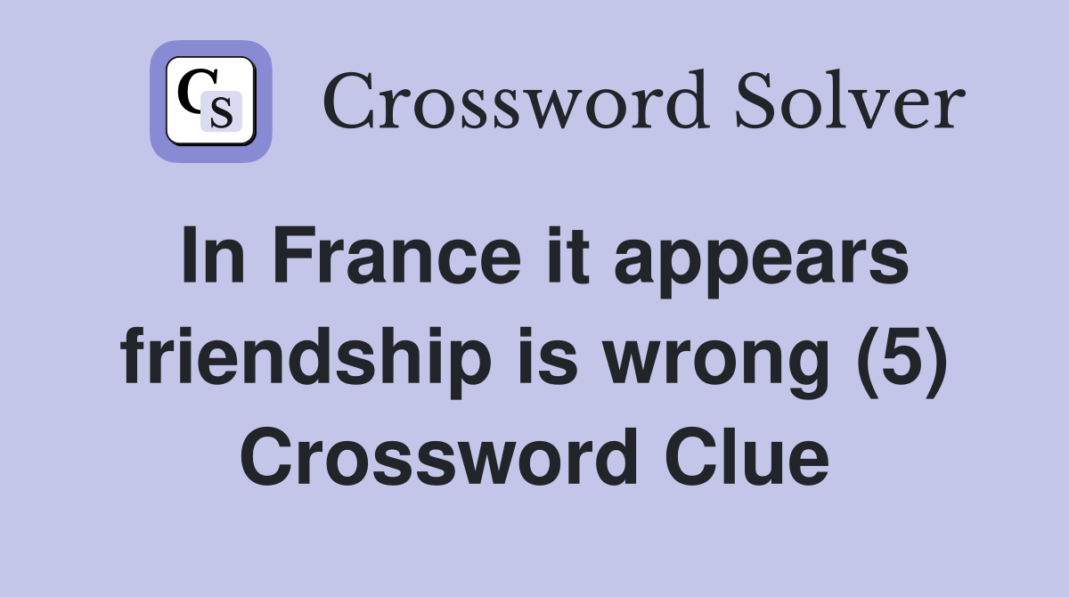 In France it appears friendship is wrong (5) Crossword Clue