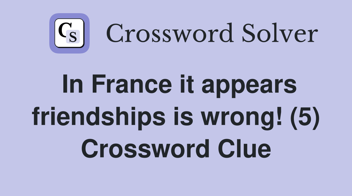 In France it appears friendships is wrong! (5) Crossword Clue