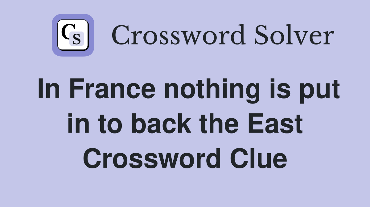 In France nothing is put in to back the East Crossword Clue