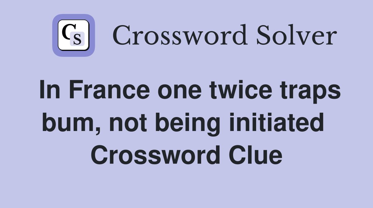 In France one twice traps bum, not being initiated  Crossword Clue