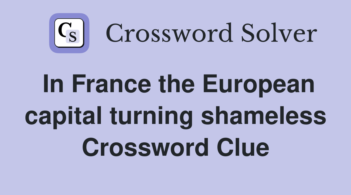 In France the European capital turning shameless Crossword Clue