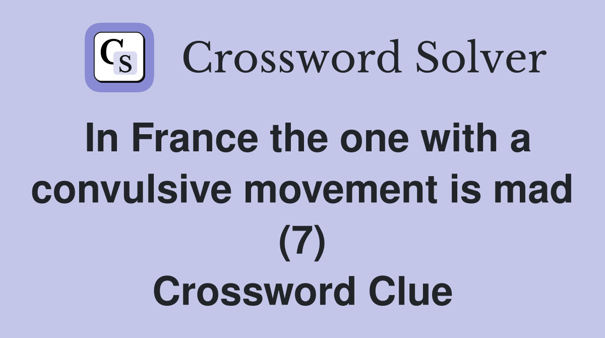 In France the one with a convulsive movement is mad (7) Crossword Clue