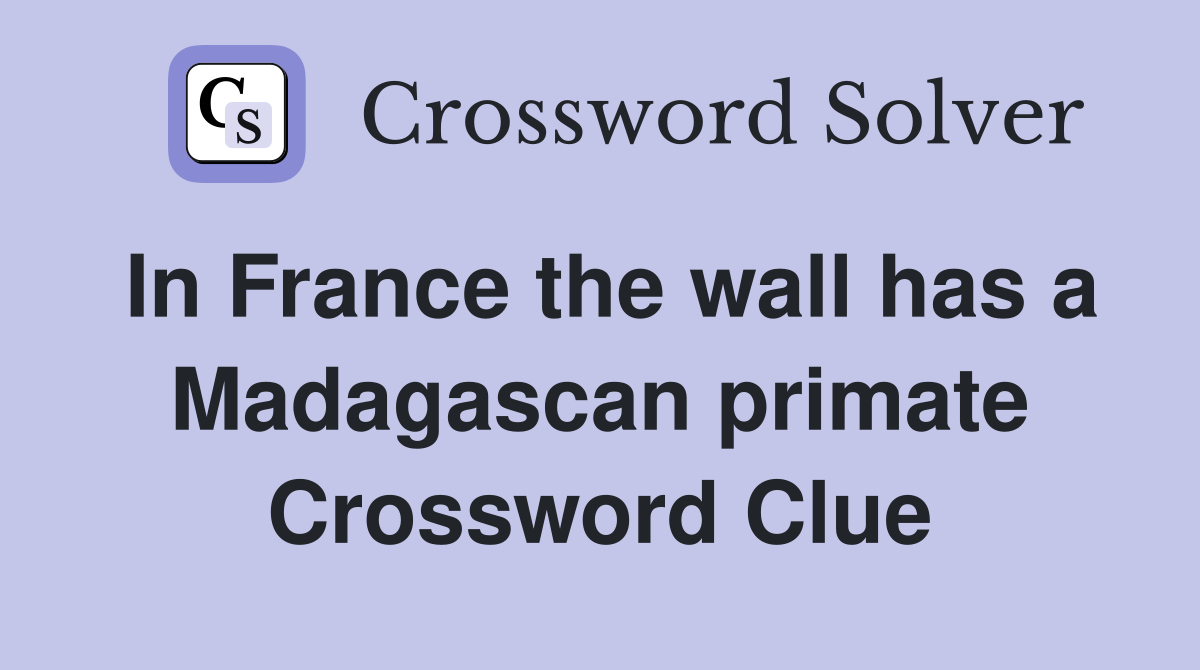In France the wall has a Madagascan primate Crossword Clue