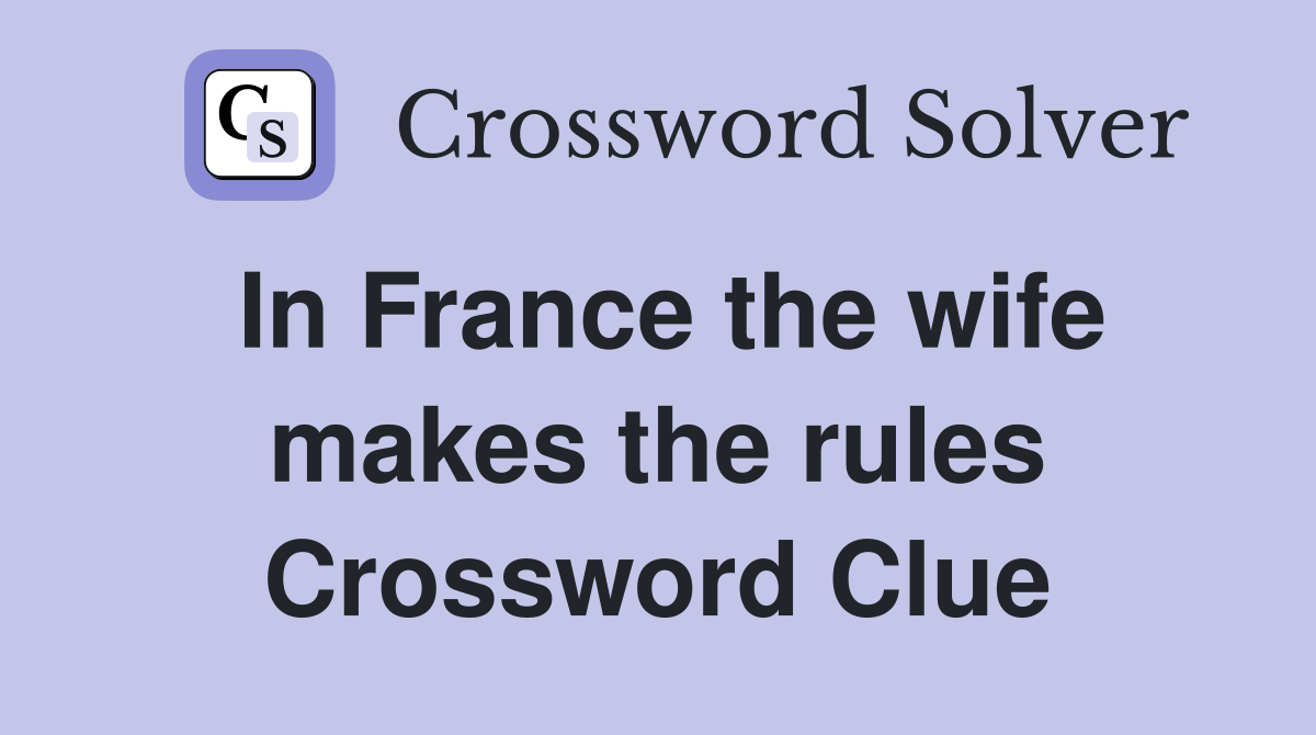 In France the wife makes the rules Crossword Clue