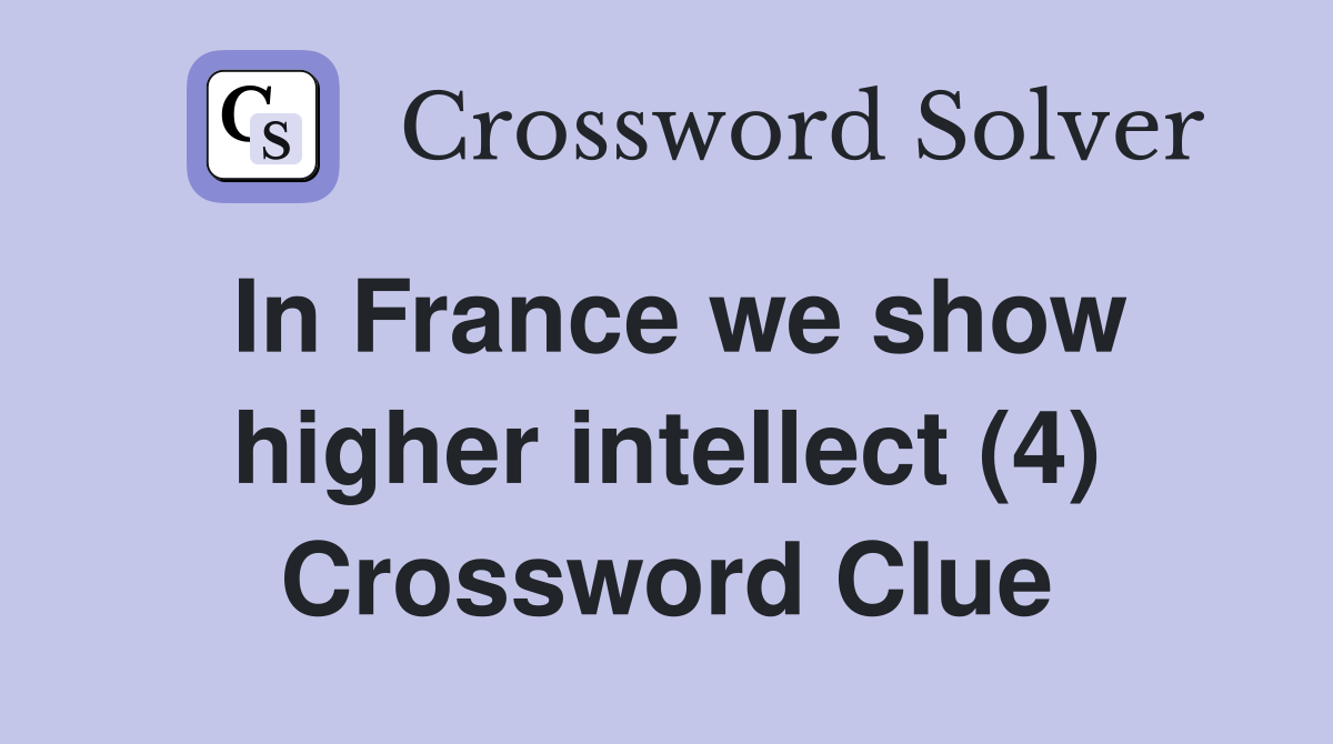In France we show higher intellect (4) Crossword Clue