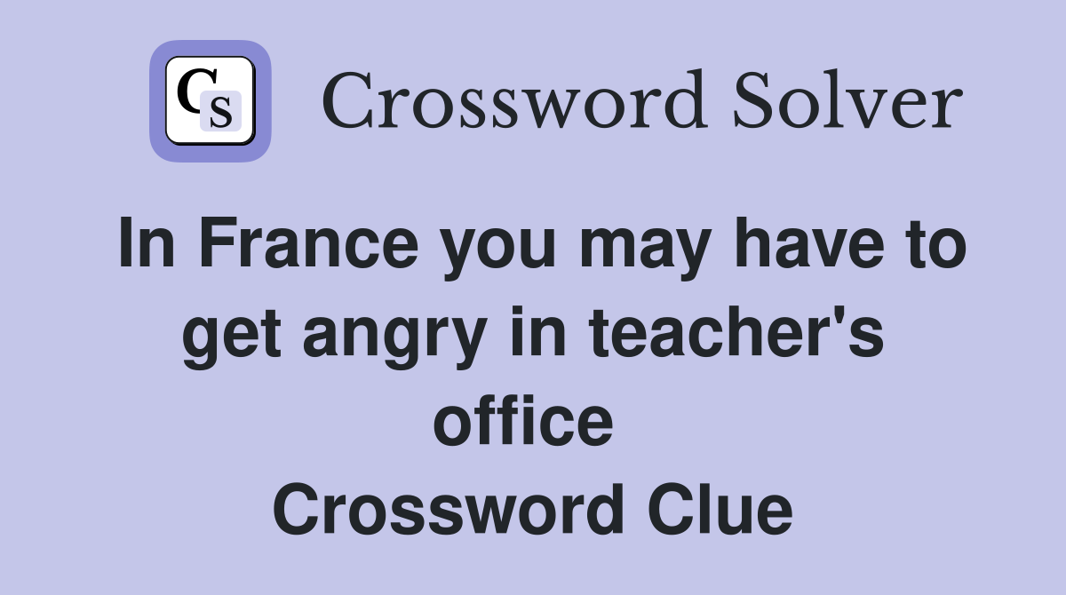 In France you may have to get angry in teacher's office  Crossword Clue