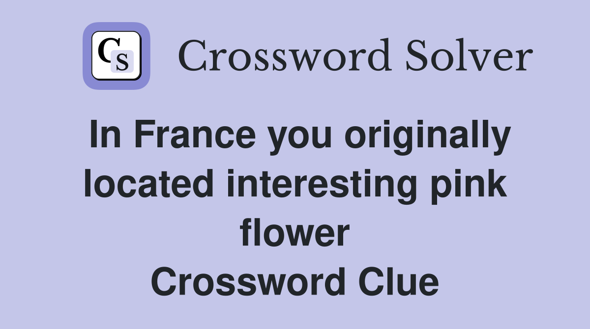 In France you originally located interesting pink flower Crossword Clue