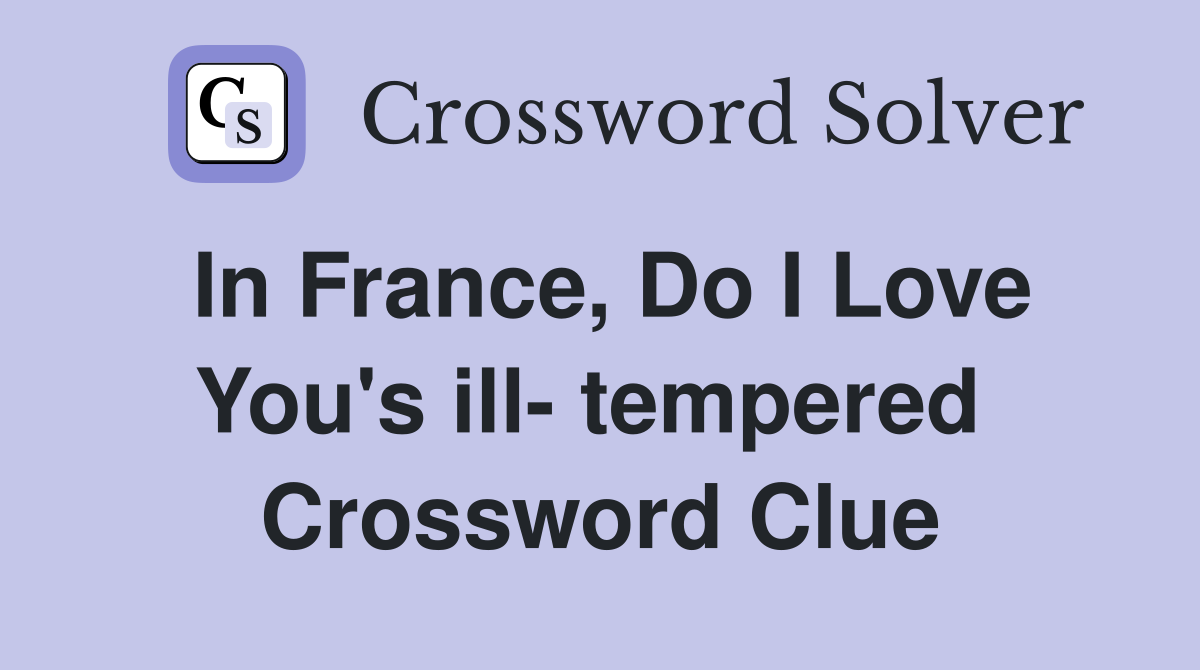 In France, Do I Love You's ill- tempered  Crossword Clue