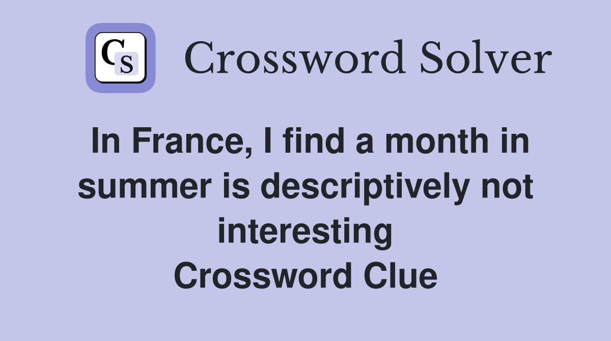 In France, I find a month in summer is descriptively not interesting Crossword Clue