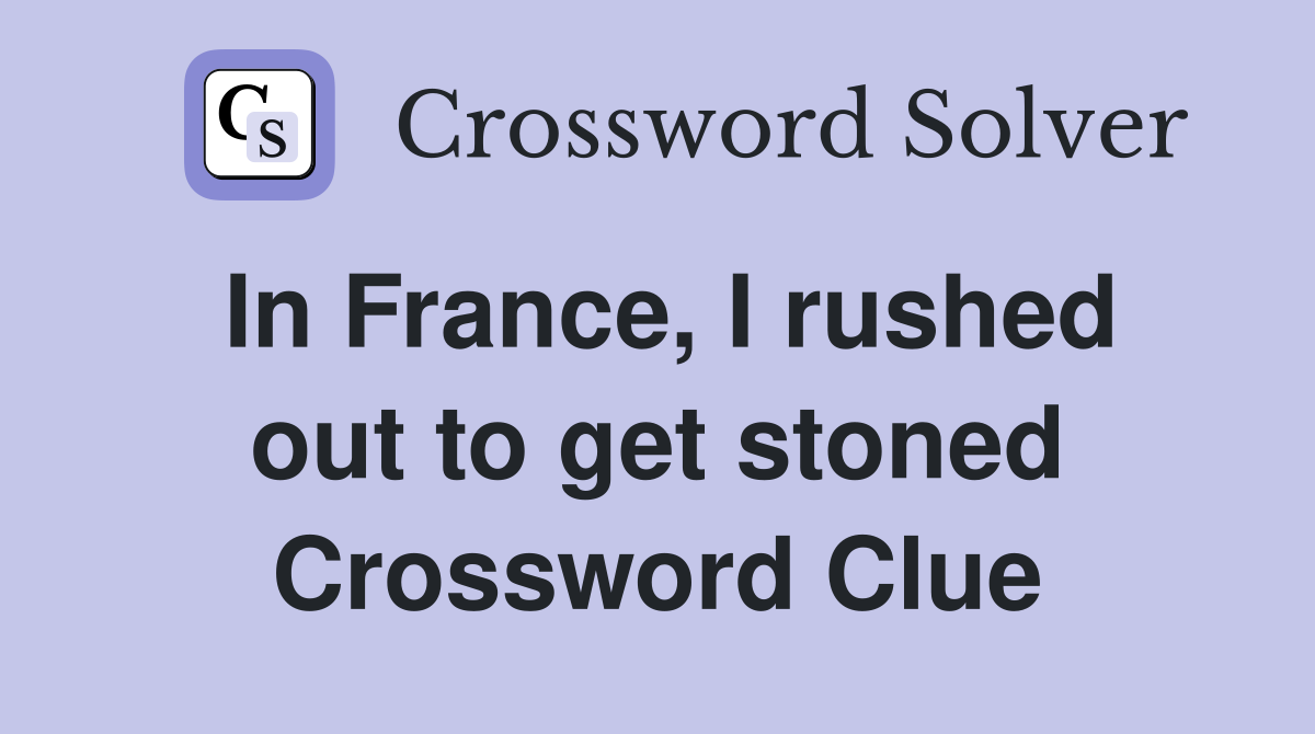 In France, I rushed out to get stoned Crossword Clue