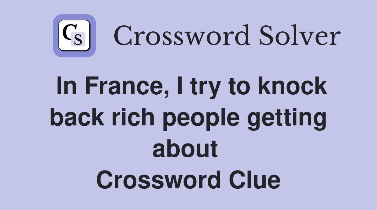 In France, I try to knock back rich people getting about  Crossword Clue