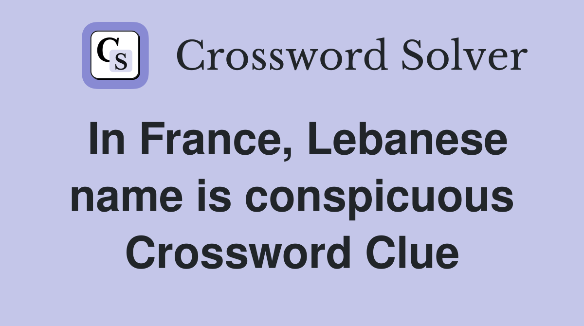 In France, Lebanese name is conspicuous Crossword Clue