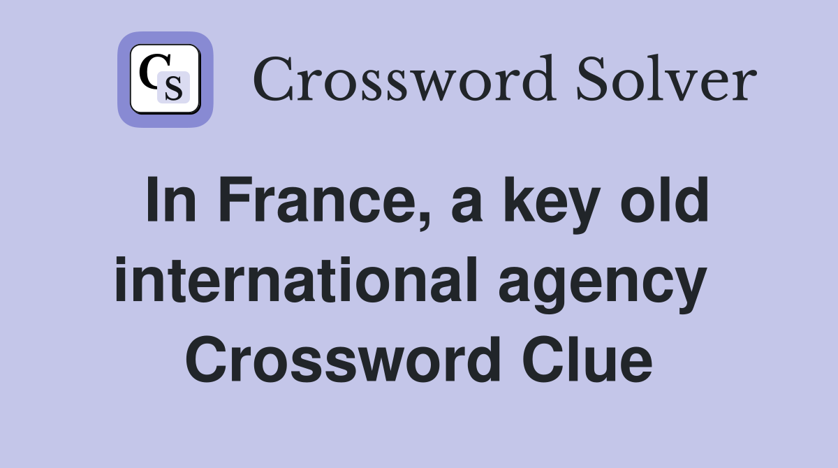 In France, a key old international agency  Crossword Clue