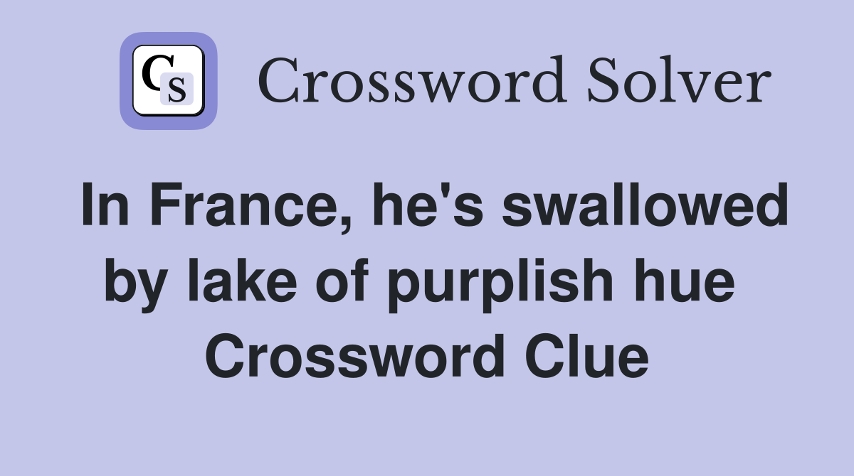 In France, he's swallowed by lake of purplish hue  Crossword Clue
