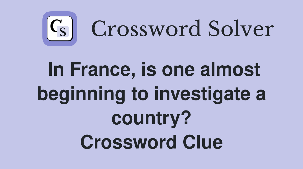 In France, is one almost beginning to investigate a country? Crossword Clue