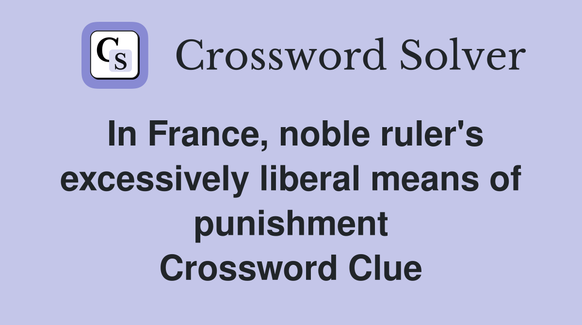 In France, noble ruler's excessively liberal means of punishment Crossword Clue