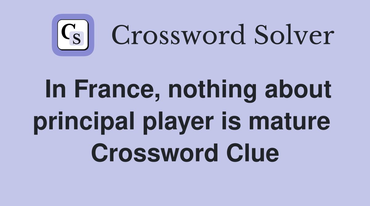In France, nothing about principal player is mature  Crossword Clue