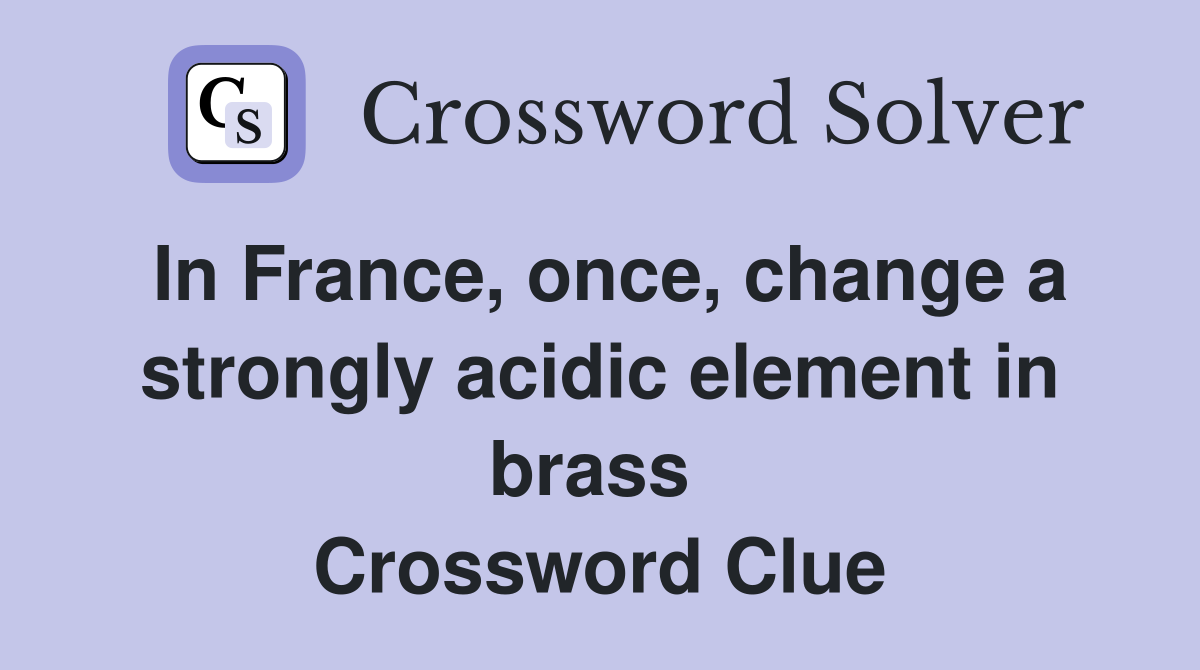In France, once, change a strongly acidic element in brass  Crossword Clue