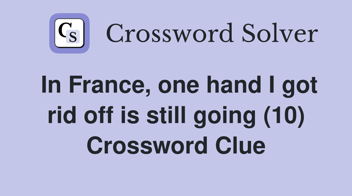 In France, one hand I got rid off is still going (10) Crossword Clue