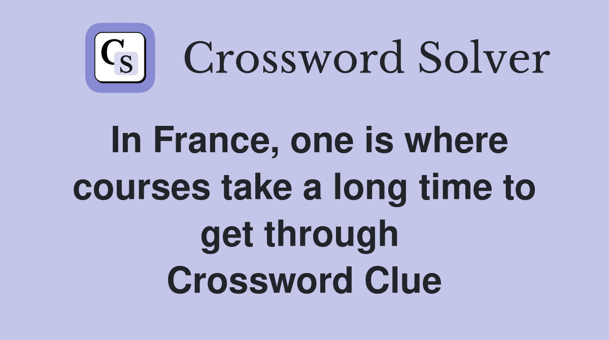 In France, one is where courses take a long time to get through  Crossword Clue