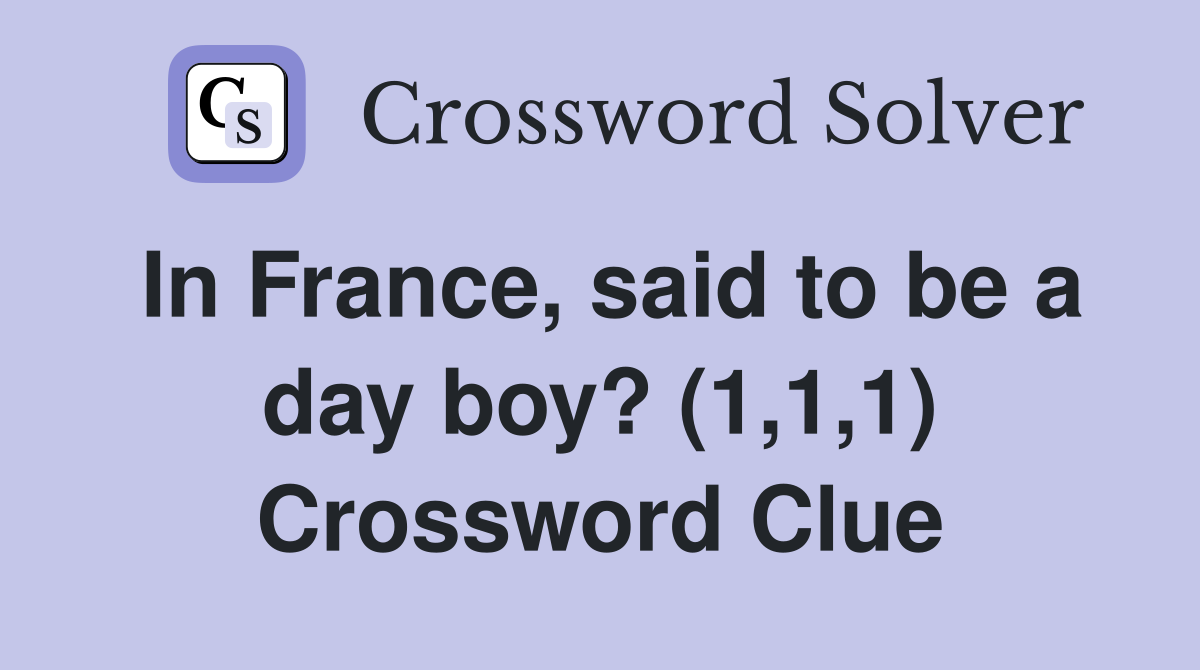 In France, said to be a day boy? (1,1,1) Crossword Clue