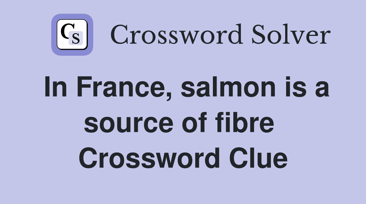In France, salmon is a source of fibre  Crossword Clue