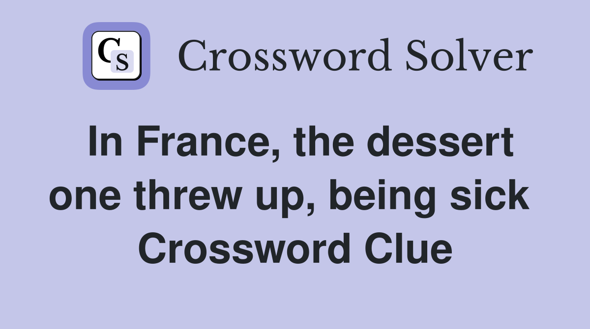 In France, the dessert one threw up, being sick  Crossword Clue