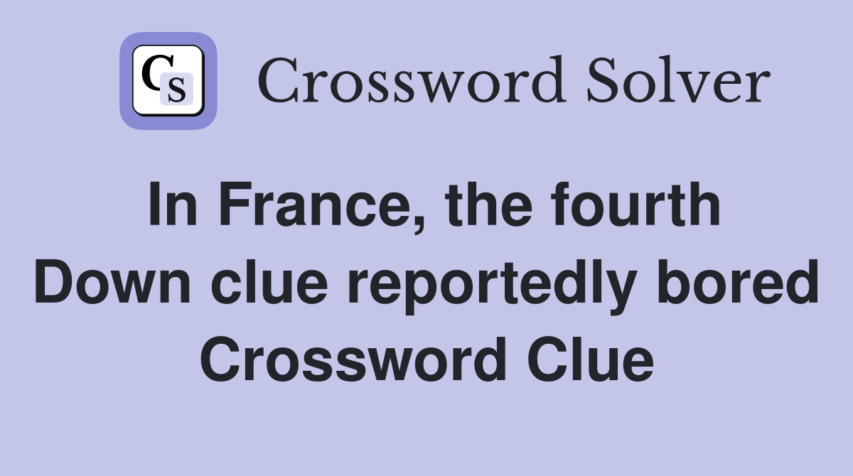 In France, the fourth Down clue reportedly bored Crossword Clue