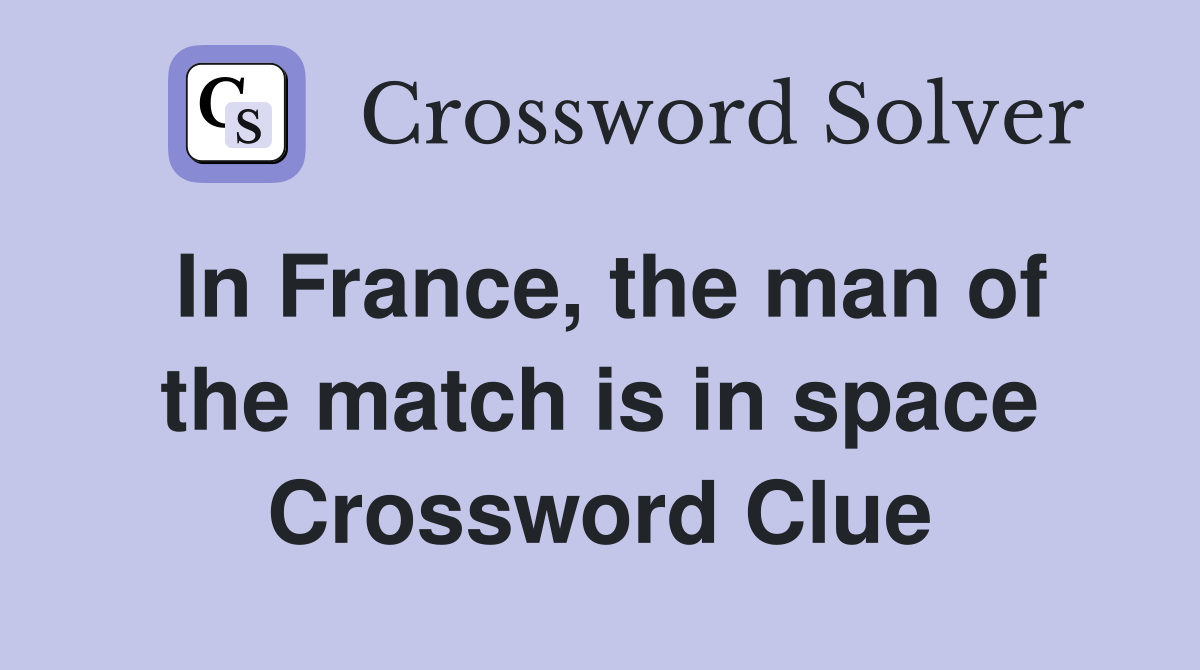 In France, the man of the match is in space Crossword Clue
