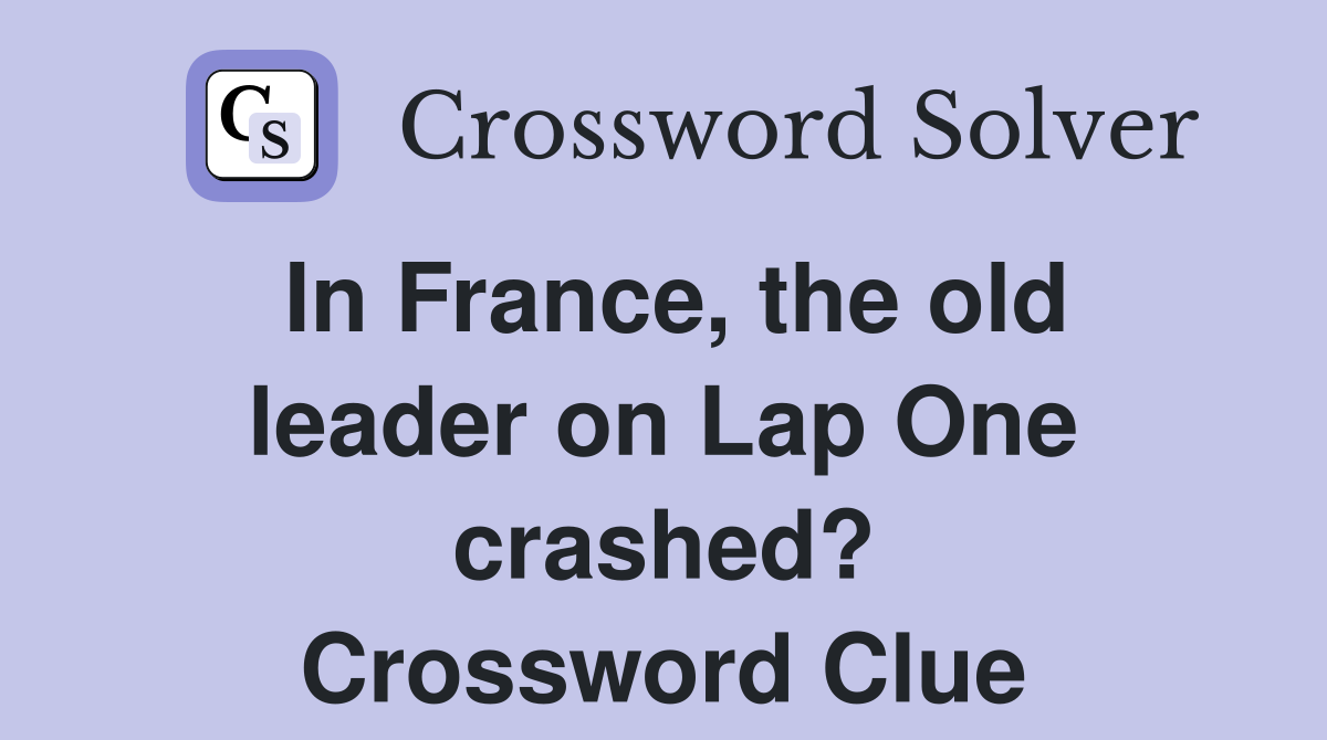 In France, the old leader on Lap One crashed? Crossword Clue