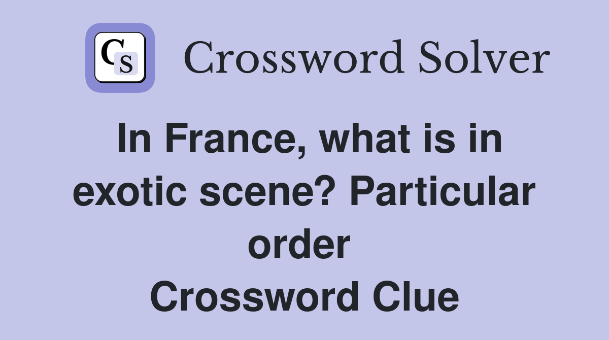 In France, what is in exotic scene? Particular order  Crossword Clue