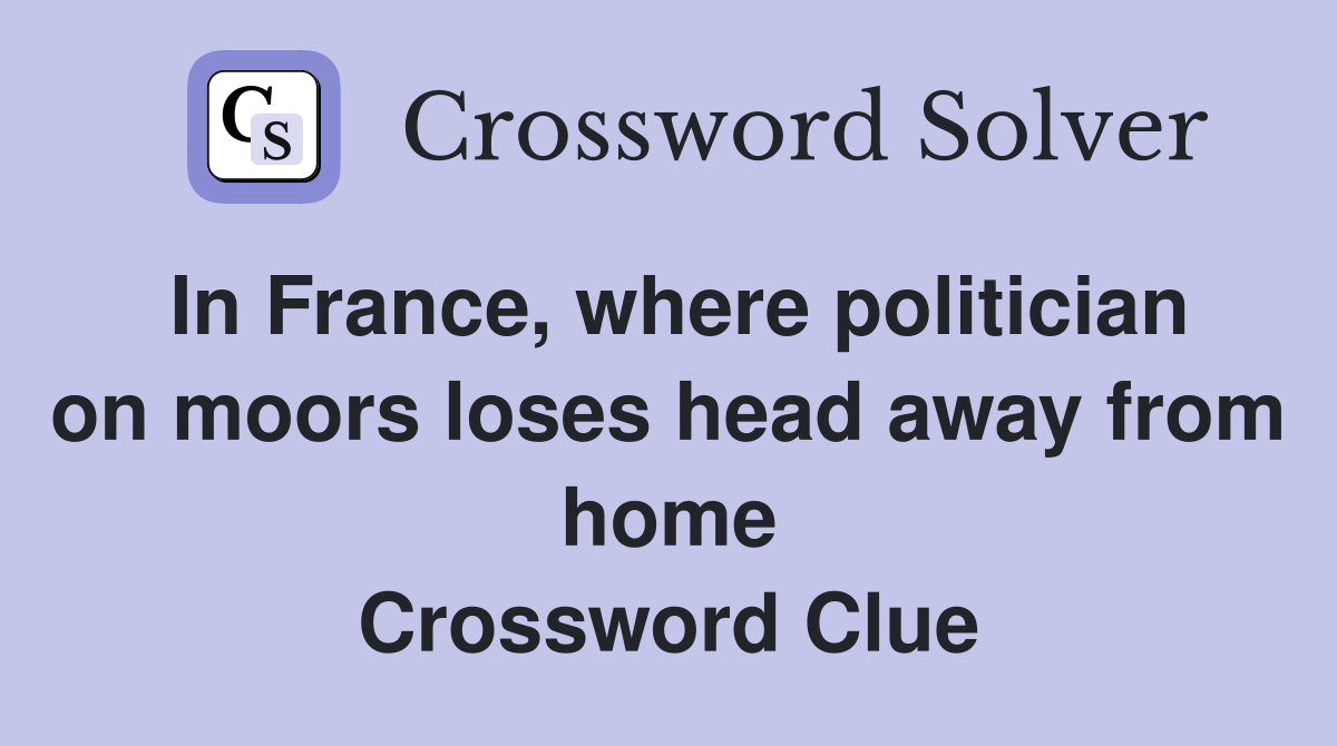 In France, where politician on moors loses head away from home Crossword Clue