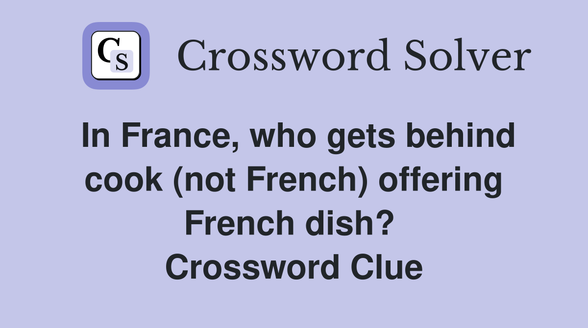 In France, who gets behind cook (not French) offering French dish?  Crossword Clue