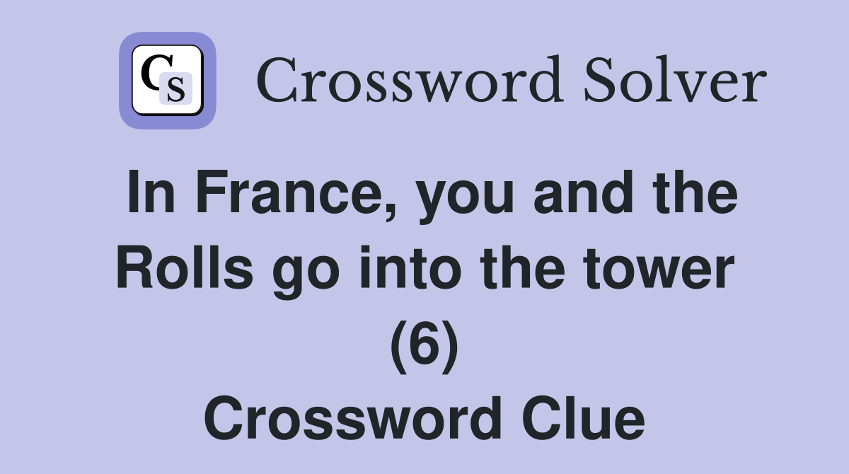 In France, you and the Rolls go into the tower (6) Crossword Clue