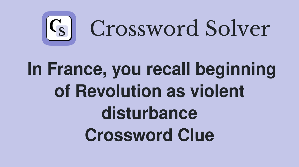 In France, you recall beginning of Revolution as violent disturbance Crossword Clue