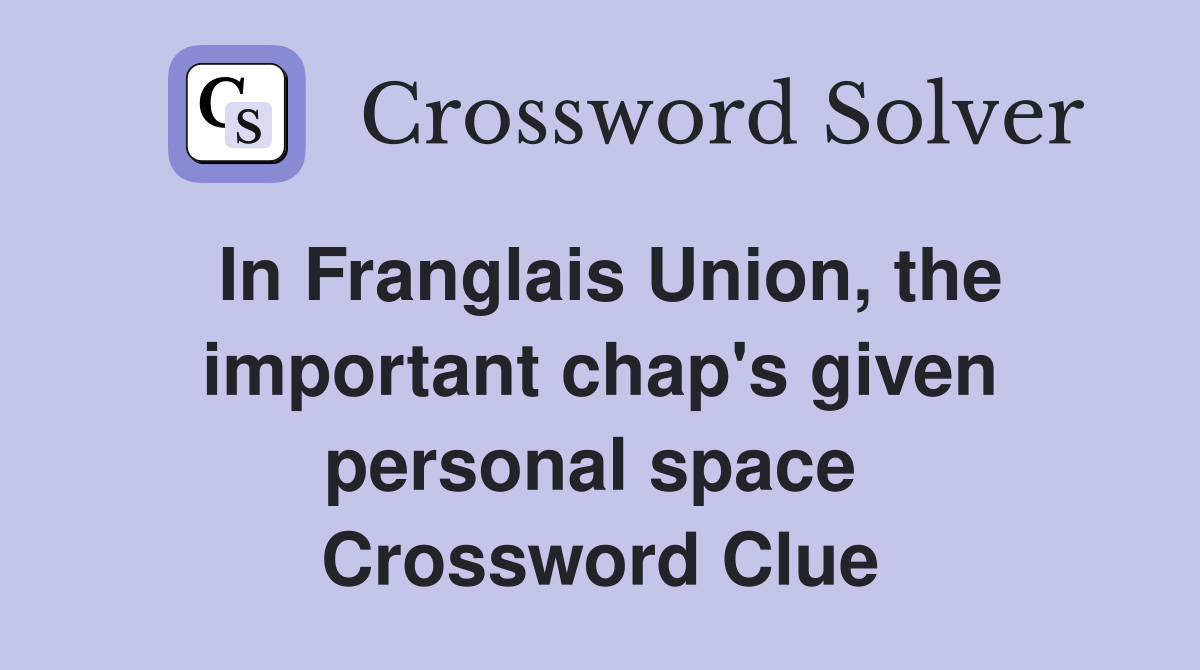 In Franglais Union, the important chap's given personal space  Crossword Clue