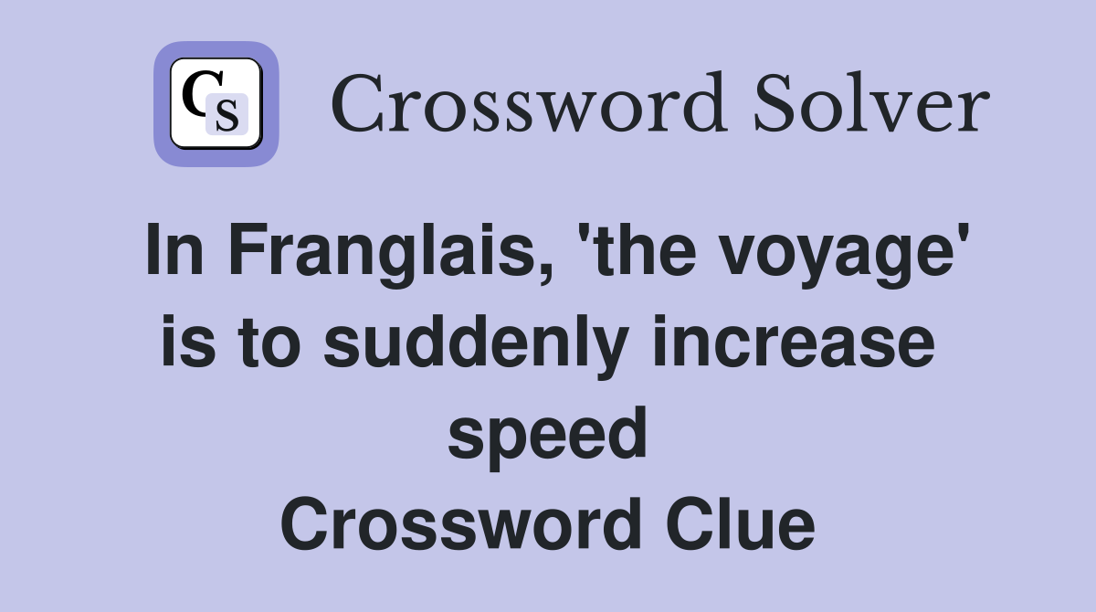 In Franglais, 'the voyage' is to suddenly increase speed Crossword Clue