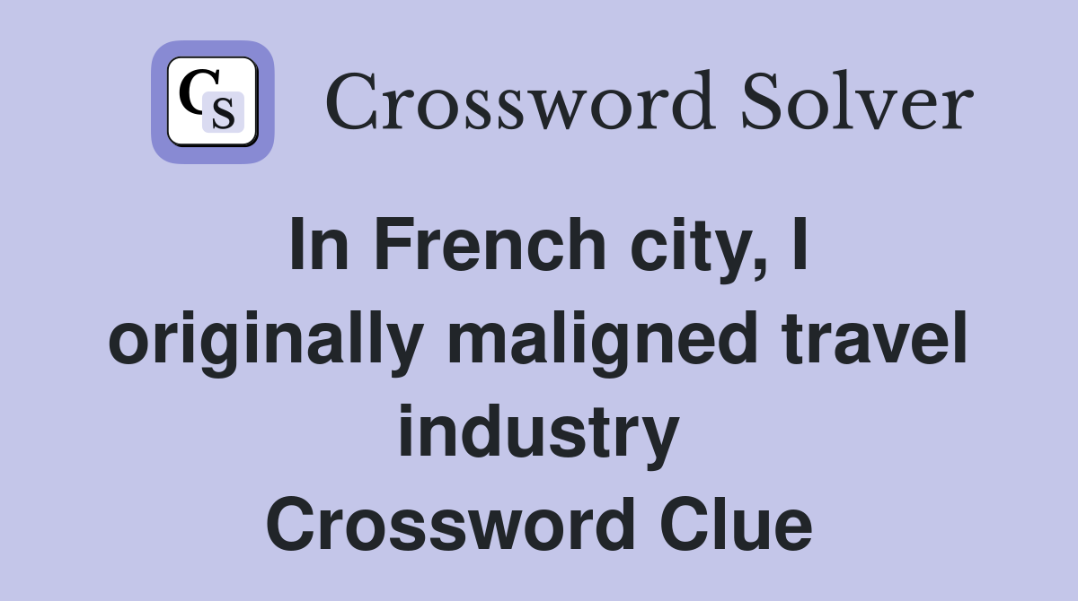 In French city, I originally maligned travel industry Crossword Clue