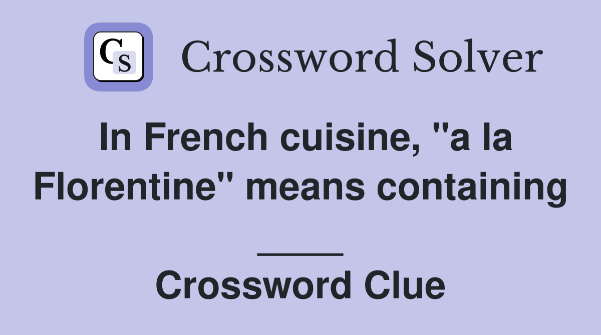 In French cuisine, "a la Florentine" means containing ____ Crossword Clue