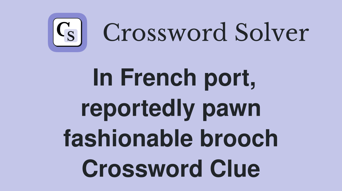 In French port, reportedly pawn fashionable brooch Crossword Clue