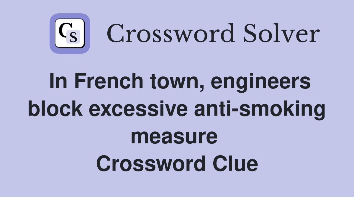 In French town, engineers block excessive anti-smoking measure  Crossword Clue