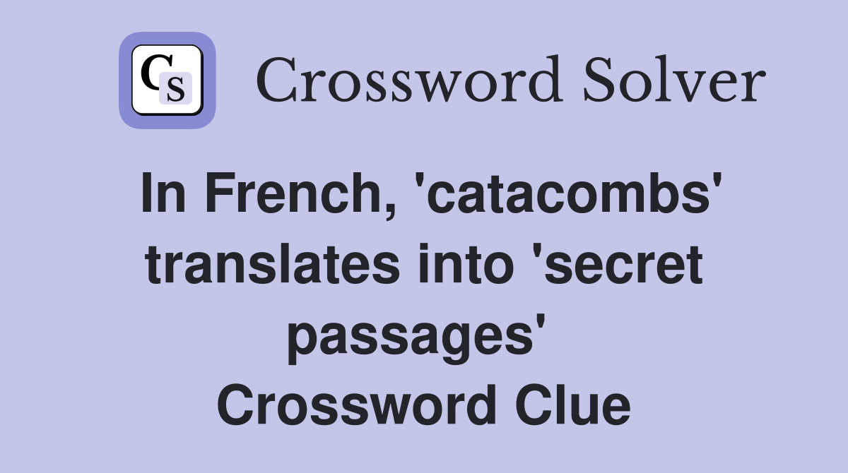 In French, 'catacombs' translates into 'secret passages'  Crossword Clue