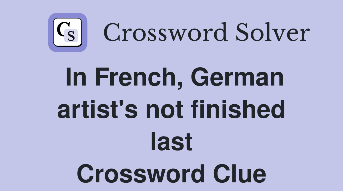In French, German artist's not finished last Crossword Clue