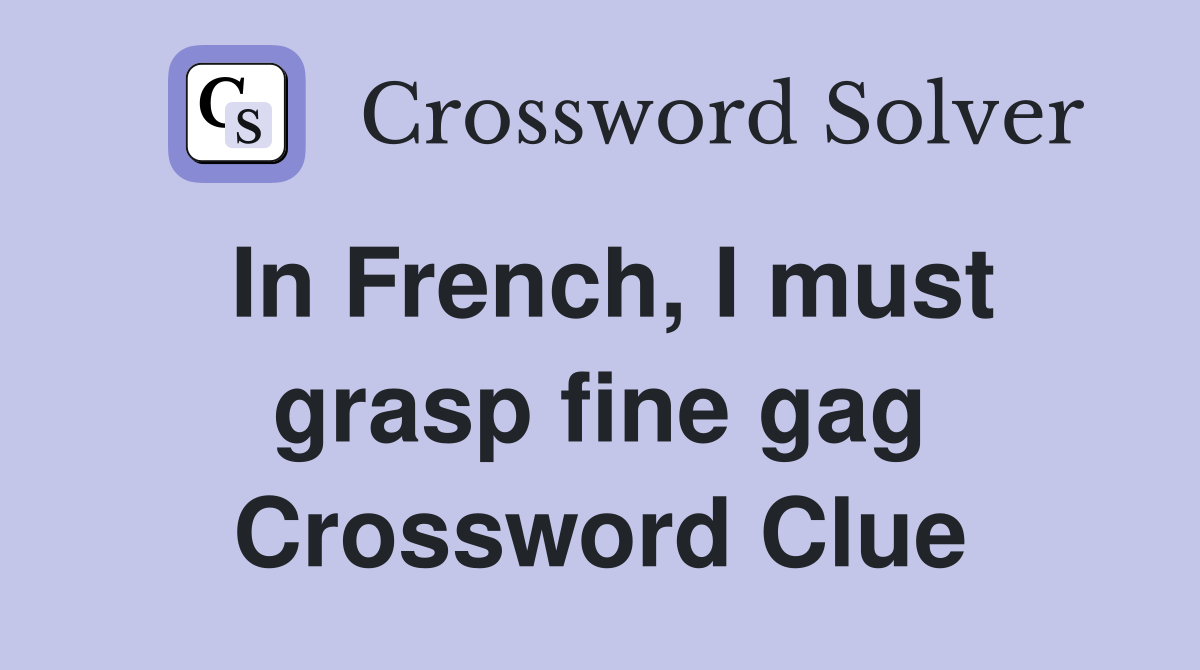 In French, I must grasp fine gag Crossword Clue