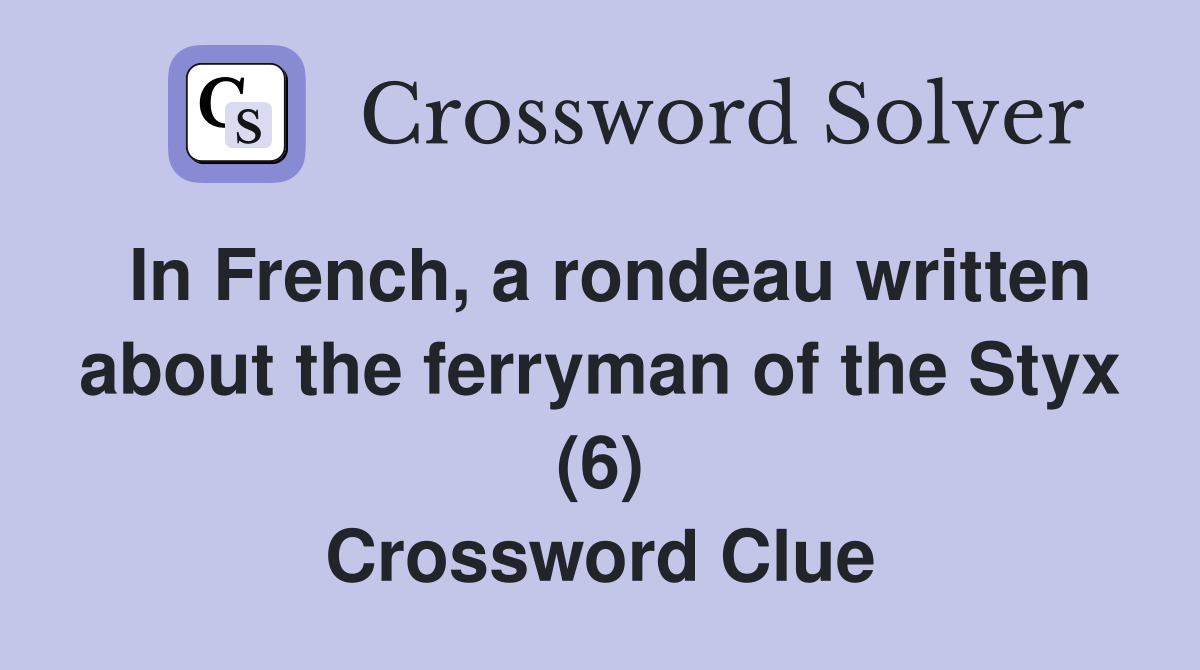 In French, a rondeau written about the ferryman of the Styx (6) Crossword Clue