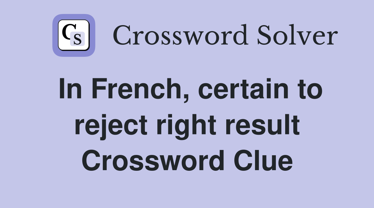 In French, certain to reject right result Crossword Clue