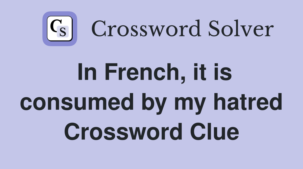In French, it is consumed by my hatred Crossword Clue