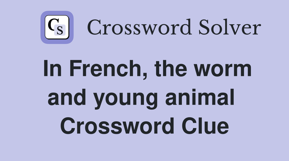 In French, the worm and young animal  Crossword Clue